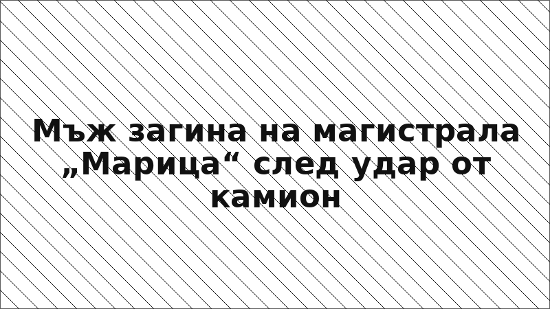 Мъж загина на магистрала „Марица“ след удар от камион