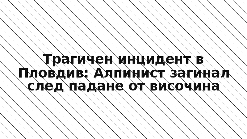 Трагичен инцидент в Пловдив: Алпинист загинал след падане от височина