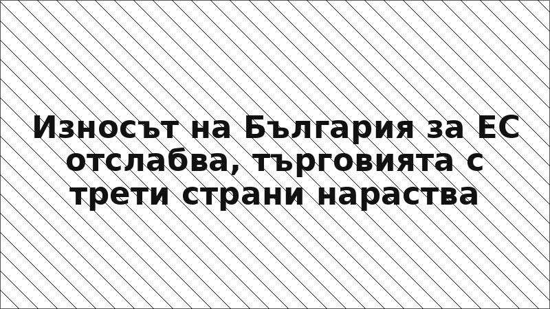 Износът на България за ЕС отслабва, търговията с трети страни нараства