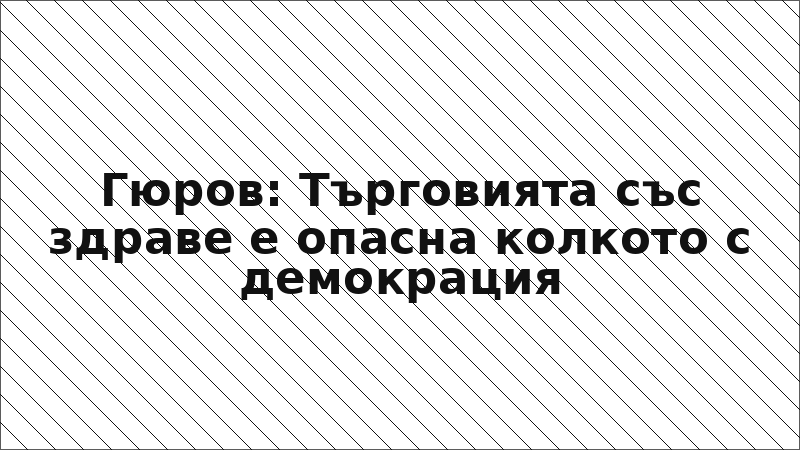 Гюров: Търговията със здраве е опасна колкото с демокрация