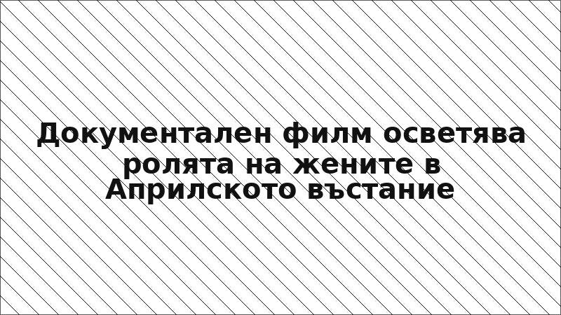 Документален филм осветява ролята на жените в Априлското въстание