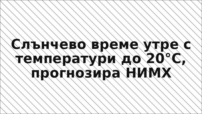 Слънчево време утре с температури до 20°C, прогнозира НИМХ