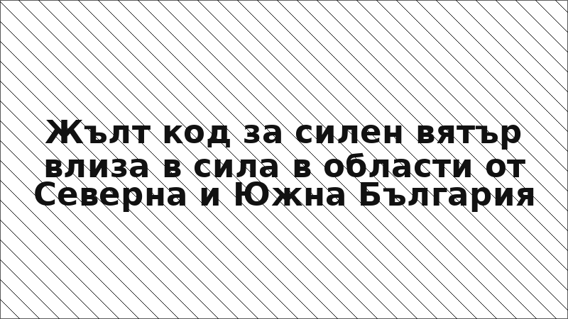 Жълт код за силен вятър влиза в сила в области от Северна и Южна България