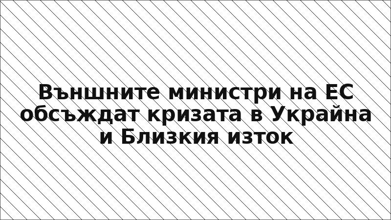 Външните министри на ЕС обсъждат кризата в Украйна и Близкия изток