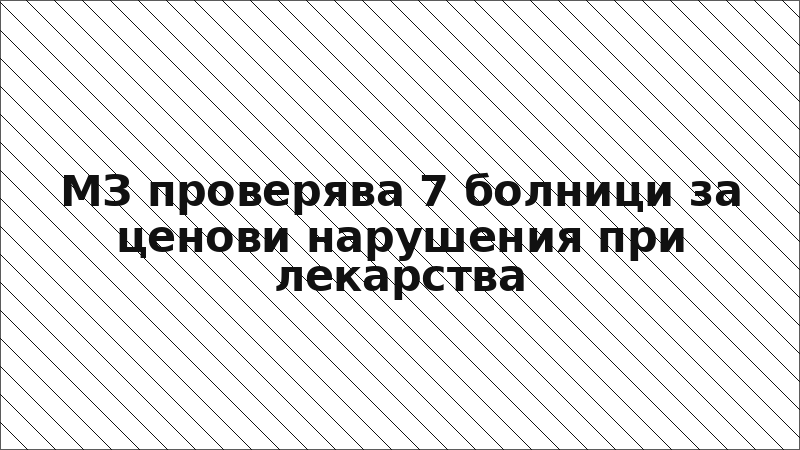 МЗ проверява 7 болници за ценови нарушения при лекарства
