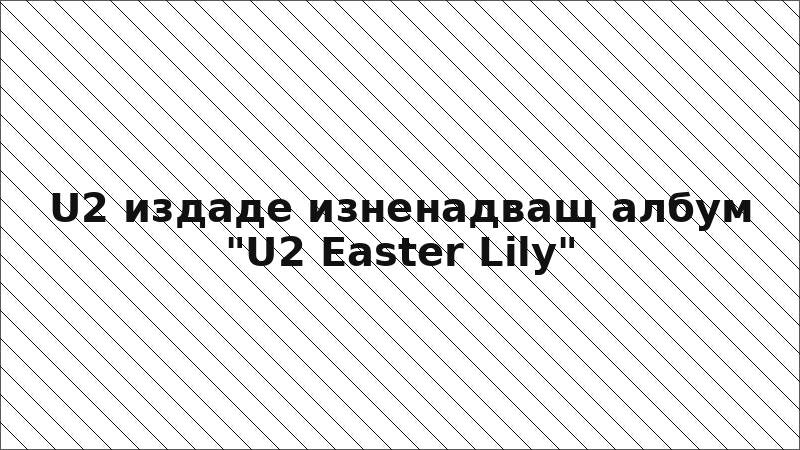 U2 издаде изненадващ албум "U2 Easter Lily"
