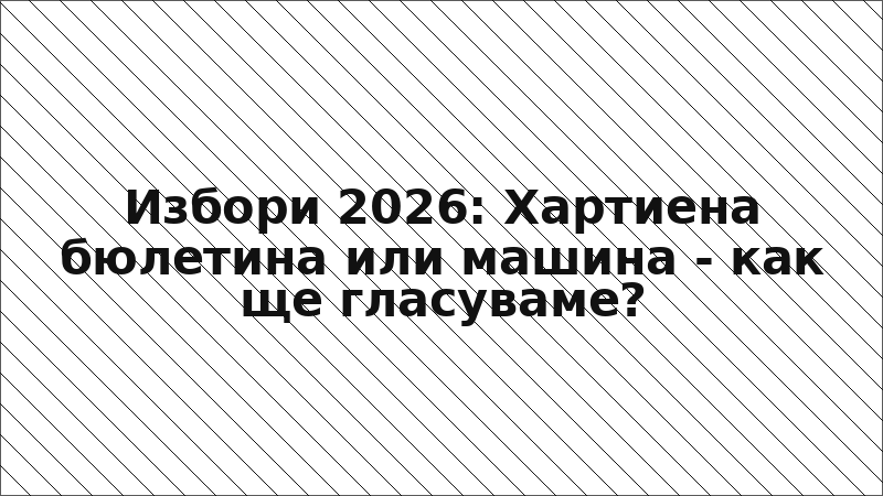 Избори 2026: Хартиена бюлетина или машина - как ще гласуваме?