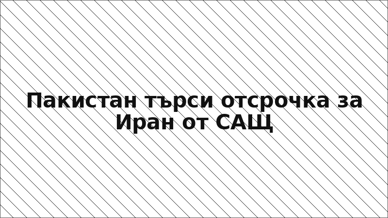 Пакистан търси отсрочка за Иран от САЩ
