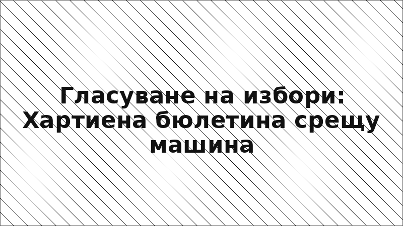 Гласуване на избори: Хартиена бюлетина срещу машина