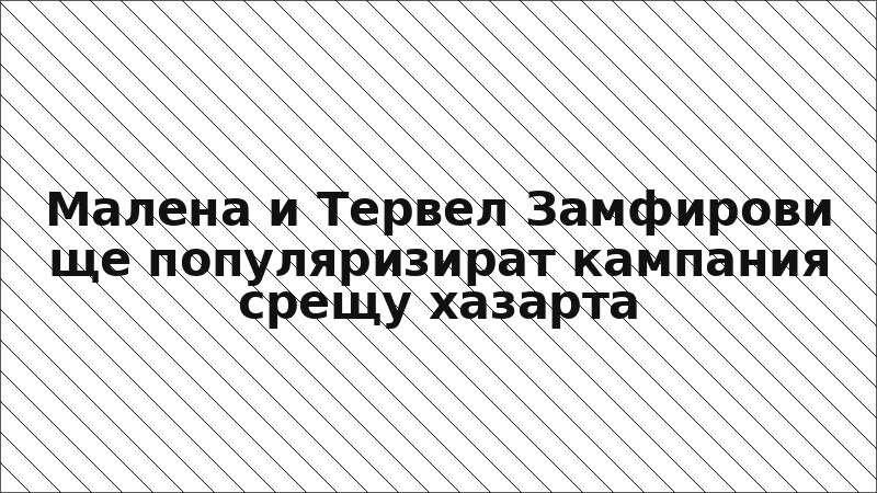 Малена и Тервел Замфирови ще популяризират кампания срещу хазарта