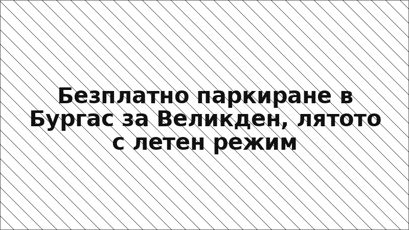 Безплатно паркиране в Бургас за Великден, лятото с летен режим
