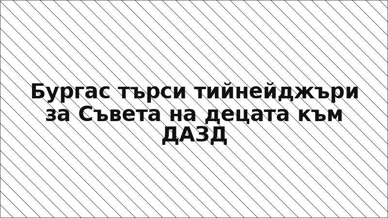 Бургас търси тийнейджъри за Съвета на децата към ДАЗД