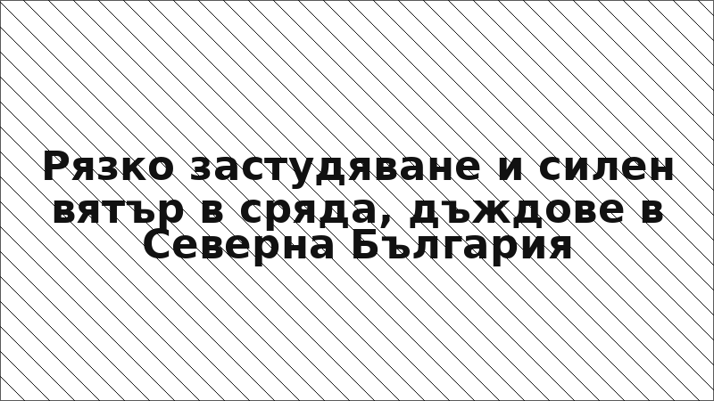 Рязко застудяване и силен вятър в сряда, дъждове в Северна България