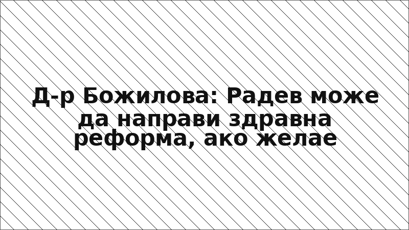 Д-р Божилова: Радев може да направи здравна реформа, ако желае