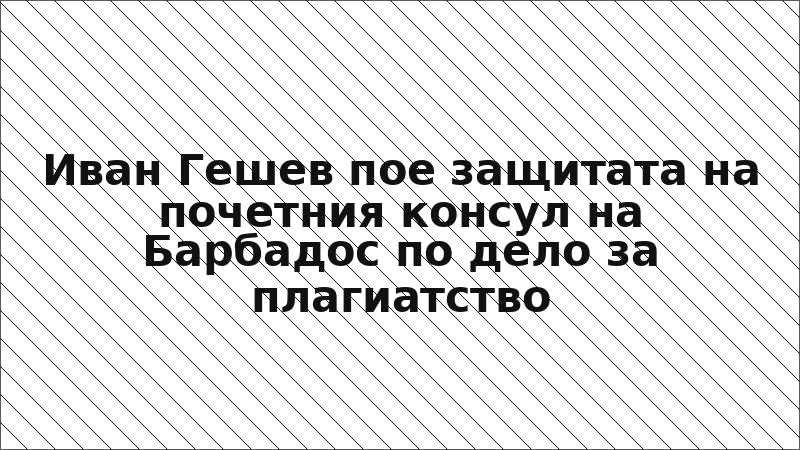 Иван Гешев пое защитата на почетния консул на Барбадос по дело за плагиатство