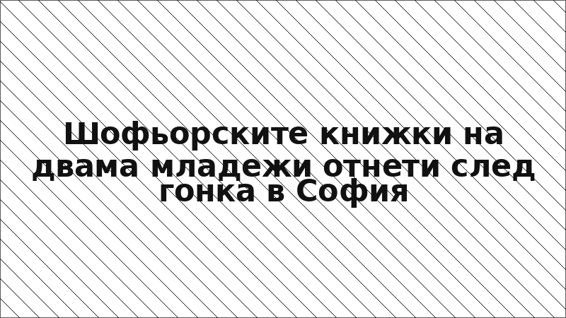 Шофьорските книжки на двама младежи отнети след гонка в София