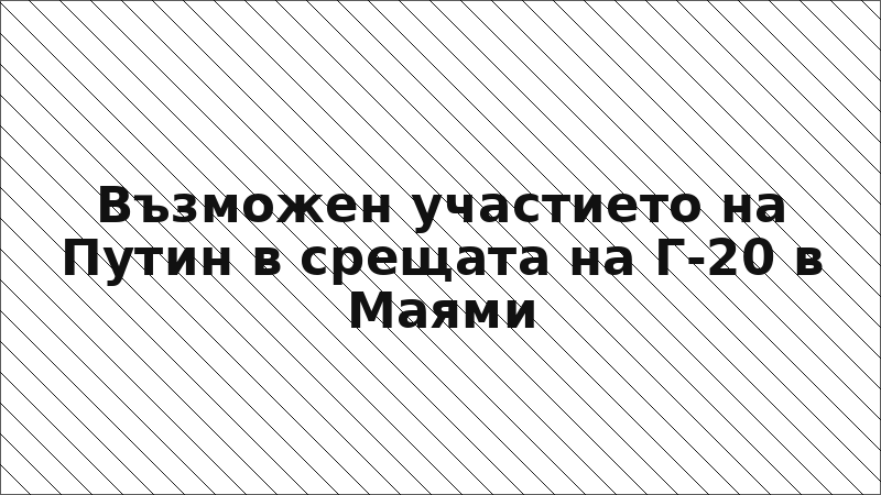 Възможен участието на Путин в срещата на Г-20 в Маями