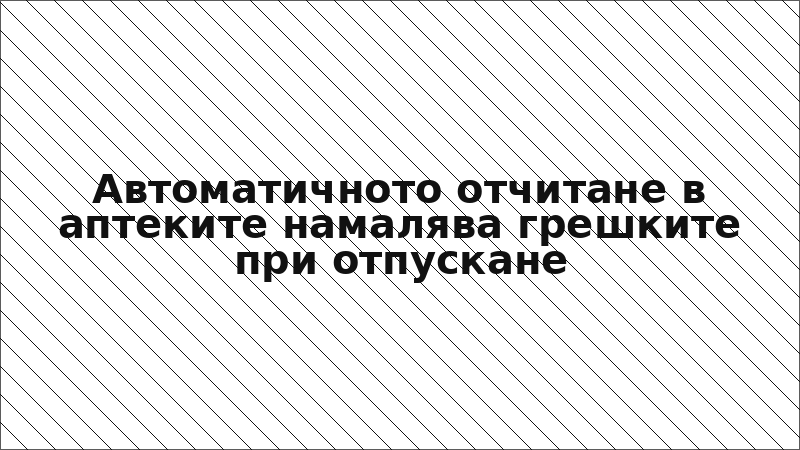 Автоматичното отчитане в аптеките намалява грешките при отпускане