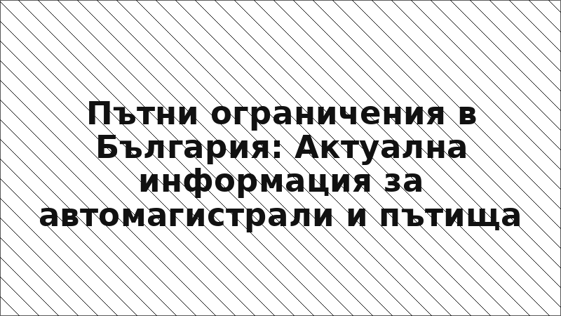 Пътни ограничения в България: Актуална информация за автомагистрали и пътища