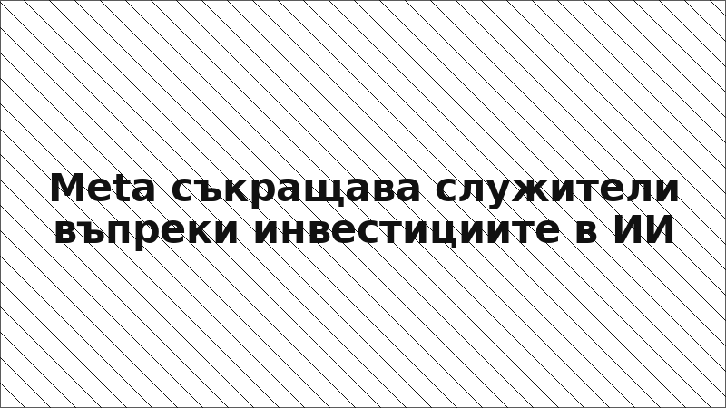 Meta съкращава служители въпреки инвестициите в ИИ