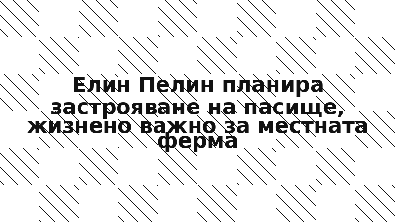 Елин Пелин планира застрояване на пасище, жизнено важно за местната ферма