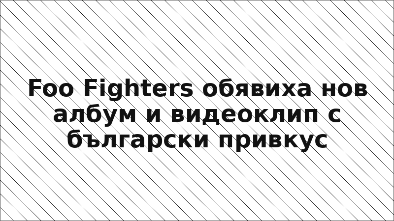 Foo Fighters обявиха нов албум и видеоклип с български привкус