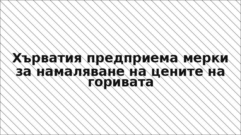 Хърватия предприема мерки за намаляване на цените на горивата