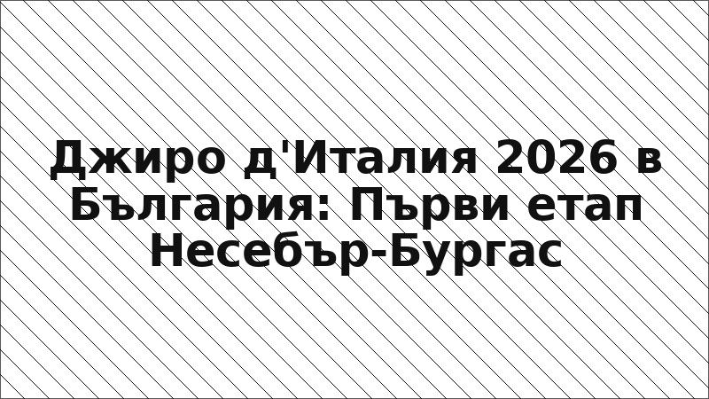 Джиро д'Италия 2026 в България: Първи етап Несебър-Бургас