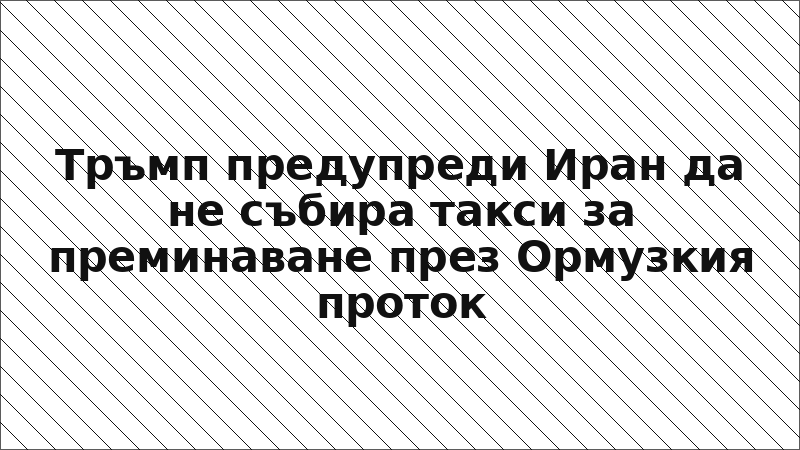 Тръмп предупреди Иран да не събира такси за преминаване през Ормузкия проток