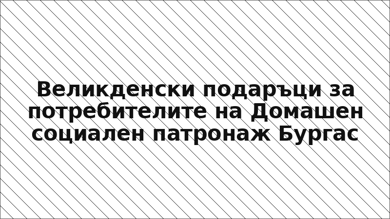 Великденски подаръци за потребителите на Домашен социален патронаж Бургас