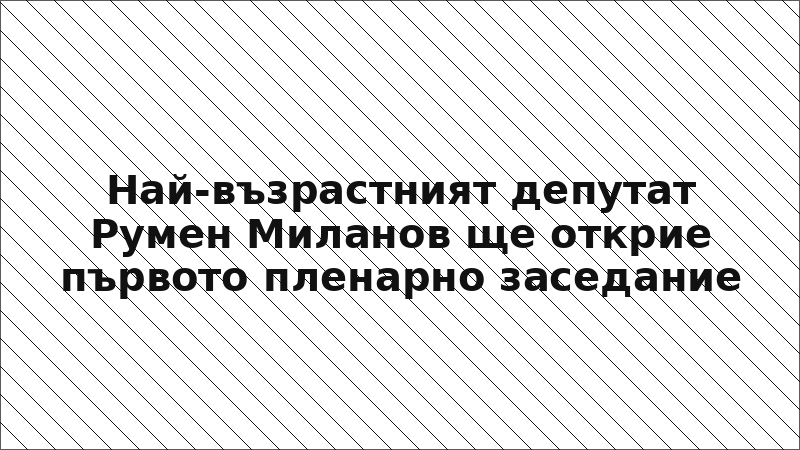 Най-възрастният депутат Румен Миланов ще открие първото пленарно заседание