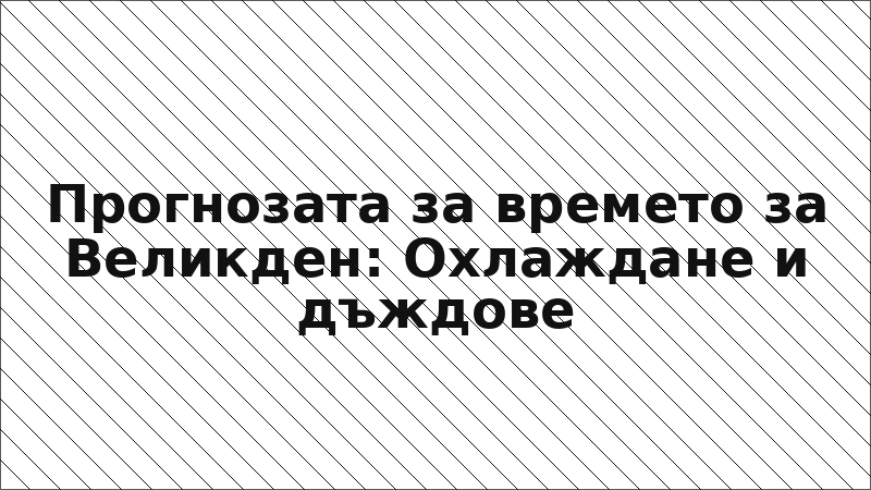 Прогнозата за времето за Великден: Охлаждане и дъждове