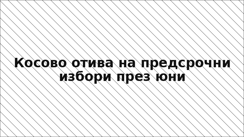 Косово отива на предсрочни избори през юни