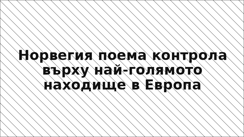 Норвегия поема контрола върху най-голямото находище в Европа