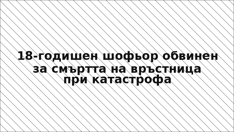18-годишен шофьор обвинен за смъртта на връстница при катастрофа