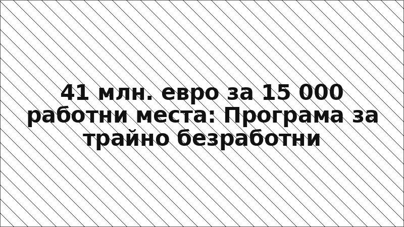 41 млн. евро за 15 000 работни места: Програма за трайно безработни