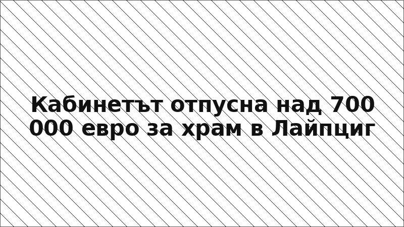 Кабинетът отпусна над 700 000 евро за храм в Лайпциг
