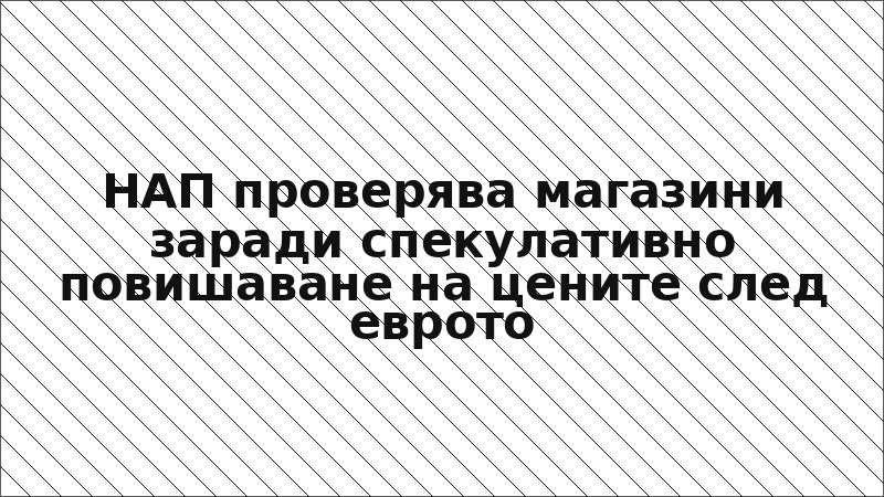 НАП проверява магазини заради спекулативно повишаване на цените след еврото