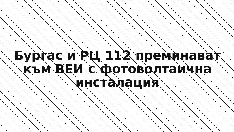 Бургас и РЦ 112 преминават към ВЕИ с фотоволтаична инсталация