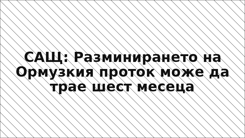 САЩ: Разминирането на Ормузкия проток може да трае шест месеца