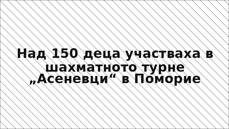 Над 150 деца участваха в шахматното турне „Асеневци“ в Поморие