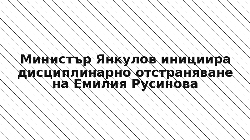 Министър Янкулов инициира дисциплинарно отстраняване на Емилия Русинова