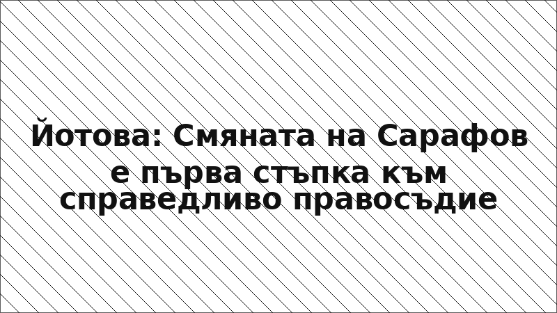 Йотова: Смяната на Сарафов е първа стъпка към справедливо правосъдие