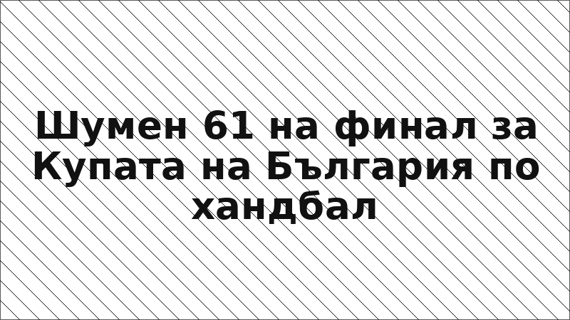 Шумен 61 на финал за Купата на България по хандбал