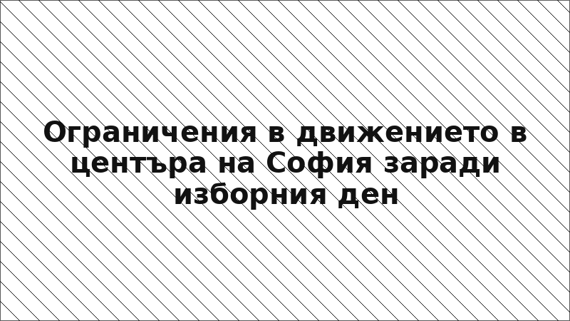 Ограничения в движението в центъра на София заради изборния ден