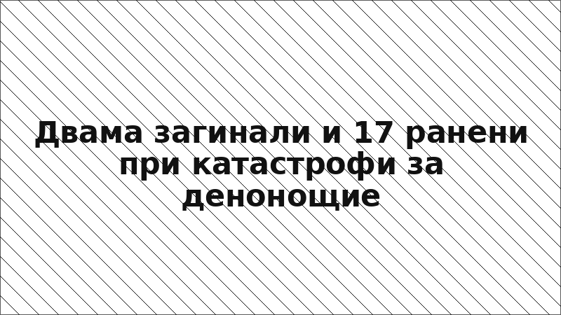 Двама загинали и 17 ранени при катастрофи за денонощие
