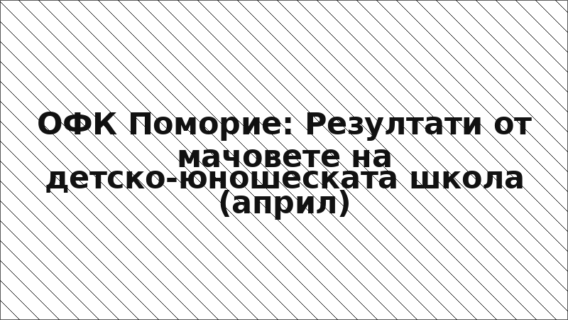 ОФК Поморие: Резултати от мачовете на детско-юношеската школа (април)