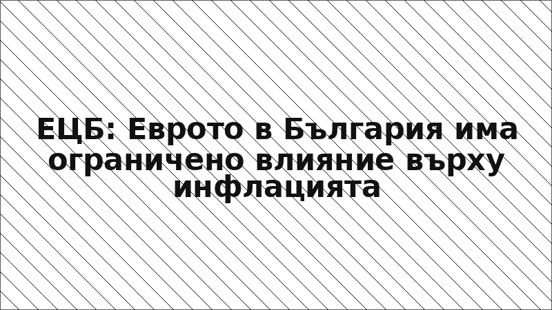 ЕЦБ: Еврото в България има ограничено влияние върху инфлацията