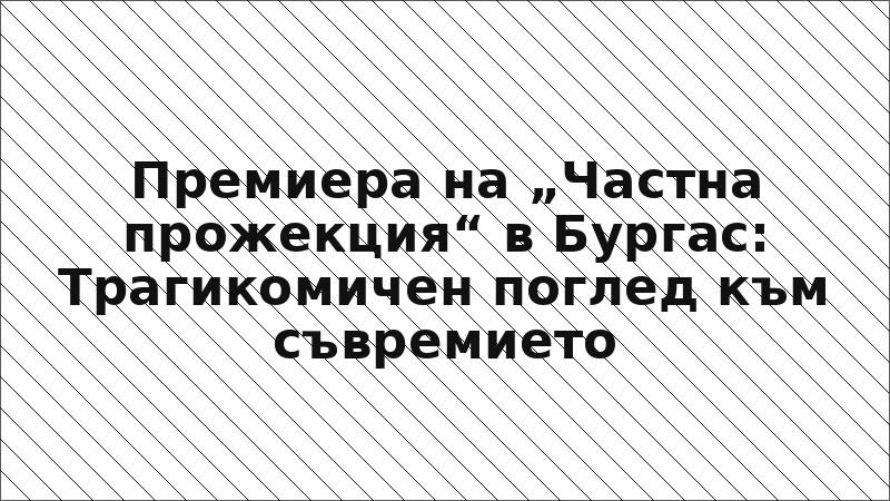 Премиера на „Частна прожекция“ в Бургас: Трагикомичен поглед към съвремието