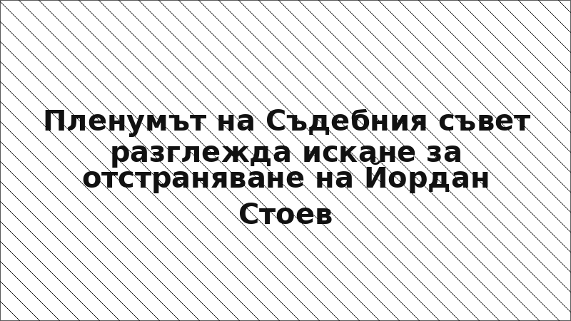 Пленумът на Съдебния съвет разглежда искане за отстраняване на Йордан Стоев